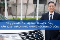 [Interview] Tổng giám đốc Ford Việt Nam Phạm Văn Dũng: Năm 2022 - Thách thức nhưng hứa hẹn sôi động