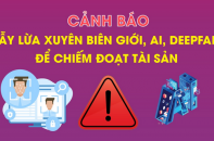 Cảnh báo bẫy lừa xuyên biên giới, AI, deepfake để chiếm đoạt tài sản