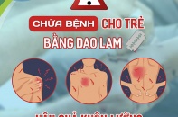 Tin mới về y tế ngày 28/6: Trẻ tử vong thương tâm vì được "chữa bệnh" bằng dao lam
