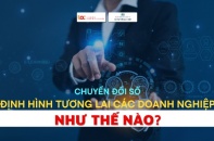 Chuyển đổi số định hình tương lai các doanh nghiệp như thế nào?