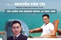 [Longform] Thạc sĩ Nguyễn Văn Tài, sáng lập và điều hành VietSense Travel: Tôi luôn coi khách hàng là ông chủ