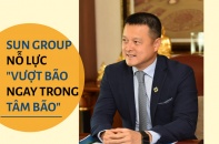 [Longform] Sun Group nỗ lực "vượt bão ngay trong tâm bão"