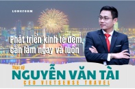 [Longform] CEO VietSense Travel Nguyễn Văn Tài: Phát triển kinh tế đêm, cần làm ngay và luôn