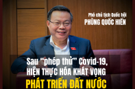 [Longform] Phó chủ tịch Quốc hội Phùng Quốc Hiển: Sau "phép thử" Covid-19, hiện thực hóa khát vọng phát triển đất nước
