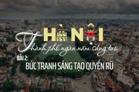 [Emagazine] Hà Nội - Thành phố ngàn năm sáng tạo (Bài 2): Bức tranh sáng tạo quyến rũ