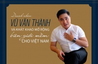 [Emagazine] Chủ tịch SPHACY Vũ Văn Thành và khát khao mở rộng biên giới mềm cho Việt Nam
