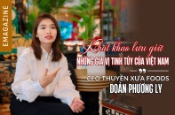 [Emagazine] CEO Thuyền Xưa Foods Đoàn Phương Ly: Khát khao lưu giữ những gia vị tinh túy của Việt Nam 