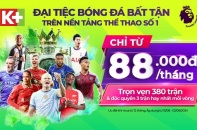 K+ mang “đại tiệc” bóng đá bất tận cho khán giả Việt Nam