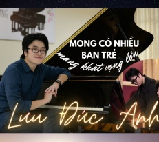 [Longform] Nghệ sĩ dương cầm Lưu Đức Anh: Mong có nhiều bạn trẻ mang khát vọng lớn