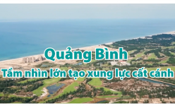 [Video] Quảng Bình: Tầm nhìn lớn tạo xung lực cất cánh