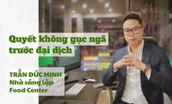 [Longform] Trần Đức Minh, Nhà sáng lập Food Center: Quyết không gục ngã trước đại dịch 