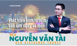 [Longform] CEO VietSense Travel Nguyễn Văn Tài: Phát triển kinh tế đêm, cần làm ngay và luôn