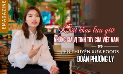 [Emagazine] CEO Thuyền Xưa Foods Đoàn Phương Ly: Khát khao lưu giữ những gia vị tinh túy của Việt Nam 