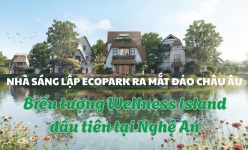 Nhà sáng lập Ecopark ra mắt Đảo Châu Âu - Biểu tượng Wellness Island đầu tiên tại Nghệ An