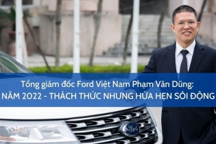 [Interview] Tổng giám đốc Ford Việt Nam Phạm Văn Dũng: Năm 2022 - Thách thức nhưng hứa hẹn sôi động