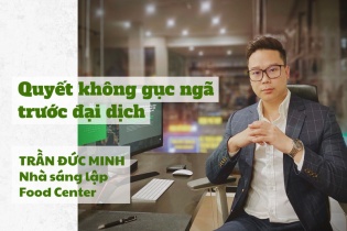 [Longform] Trần Đức Minh, Nhà sáng lập Food Center: Quyết không gục ngã trước đại dịch 