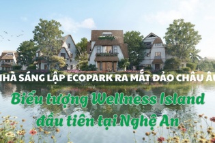 Nhà sáng lập Ecopark ra mắt Đảo Châu Âu - Biểu tượng Wellness Island đầu tiên tại Nghệ An